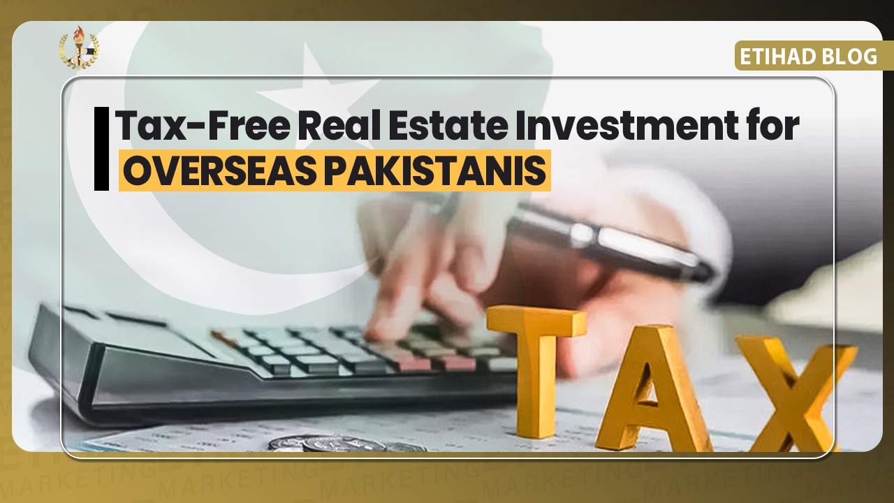Tax-Free Real Estate Investment for Overseas Pakistanis | Etihad Marketing